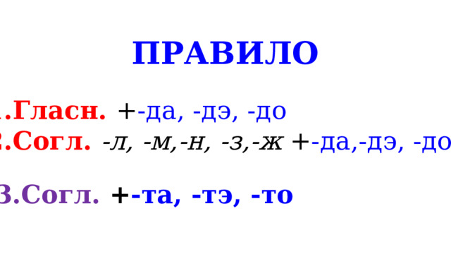 ПРАВИЛО Гласн. + -да, -дэ, -до Согл. -л, -м,-н, -з,-ж + -да,-дэ, -до 3.Согл. + -та, -тэ, -то 