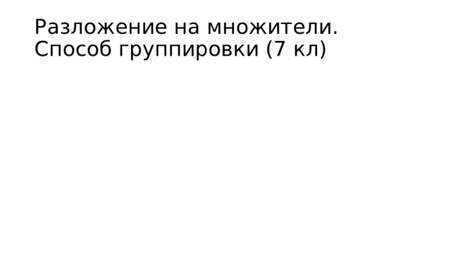 Разложение на множители.  Способ группировки (7 кл)  