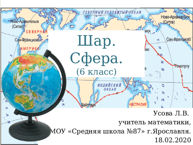 Шар. Сфера. (6 класс) Усова Л.В. учитель математики, МОУ «Средняя школа №87» г.Ярославля.  18.02.2020 