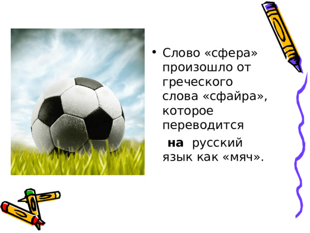 Слово «сфера» произошло от греческого слова «сфайра», которое переводится    на  русский язык как «мяч». 