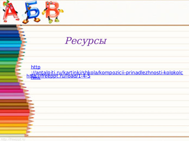 Ресурсы http ://antalpiti.ru/kartinki/shkola/kompozicii-prinadlezhnosti-kolokolchiki/ http://freeppt.ru/load/1-4-5 