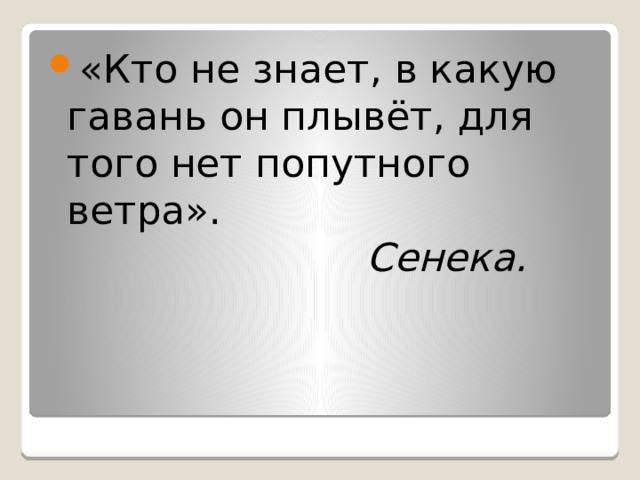 «Кто не знает, в какую гавань он плывёт, для того нет попутного ветра».   Сенека. 