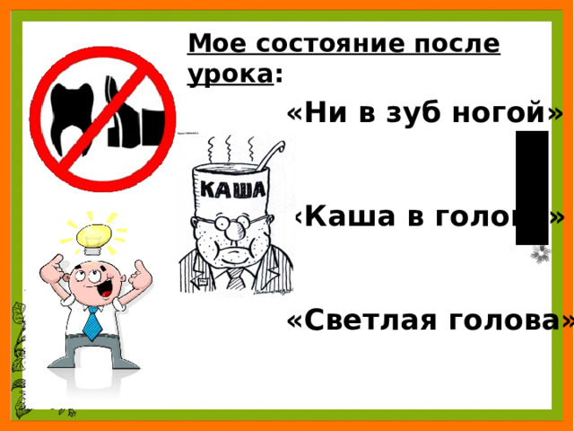 Мое состояние после урока : «Ни в зуб ногой»   «Каша в голове»   «Светлая голова» 