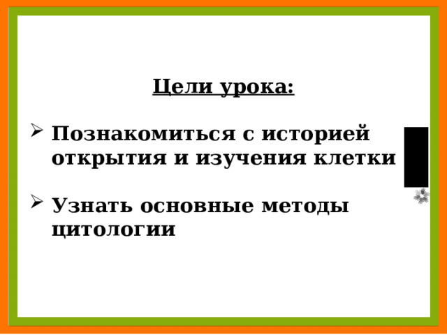 Цели урока:  Познакомиться с историей открытия и изучения клетки  Узнать основные методы цитологии 