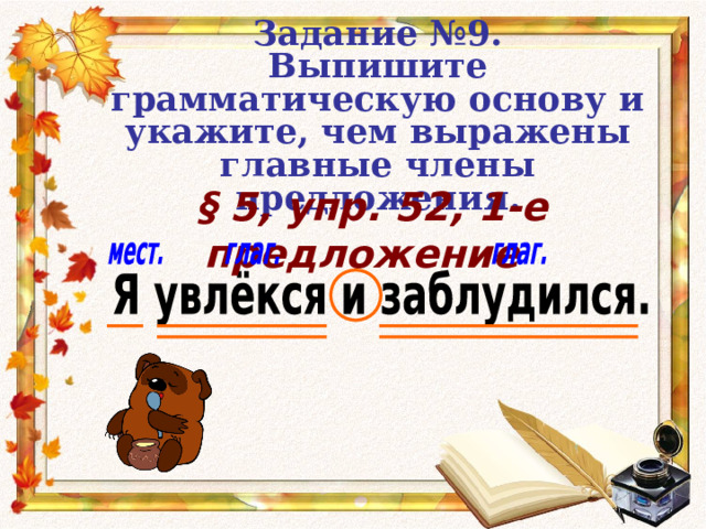 Задание №9.  Выпишите грамматическую основу и укажите, чем выражены главные члены предложения.  § 5, упр. 52, 1-е предложение  