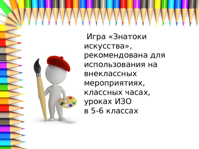  Игра «Знатоки искусства», рекомендована для использования на внеклассных мероприятиях, классных часах, уроках ИЗО  в 5-6 классах 