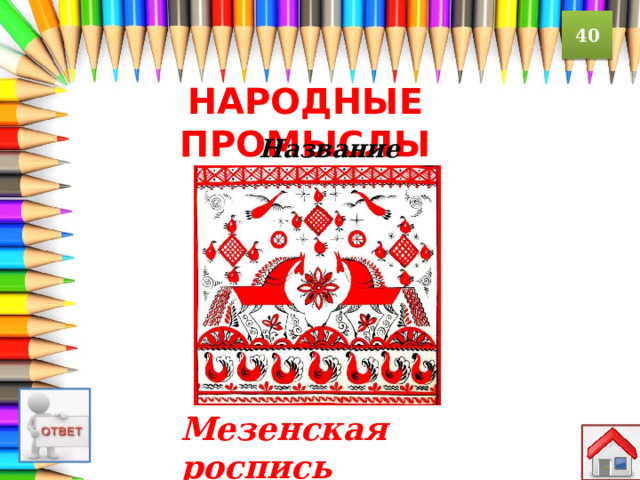40 Народные промыслы  Название росписи Мезенская роспись 