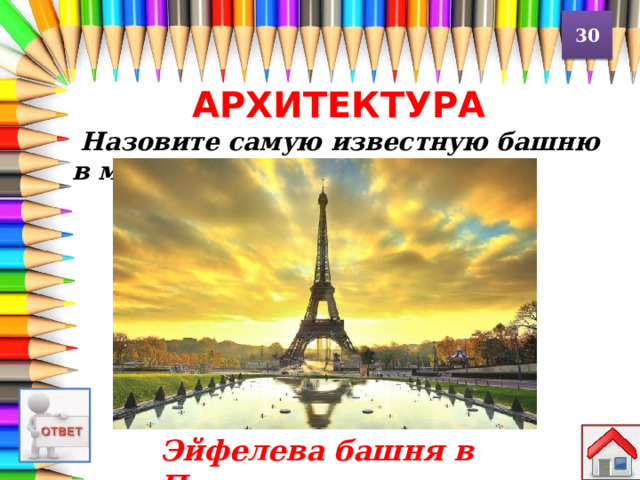 30 АРХИТЕКТУРА  Назовите самую известную башню в мире? Эйфелева башня в Париже 