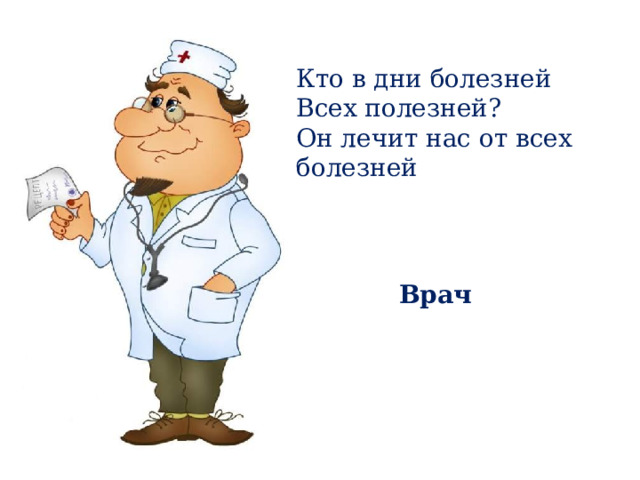 Кто в дни болезней Всех полезней? Он лечит нас от всех болезней Врач 