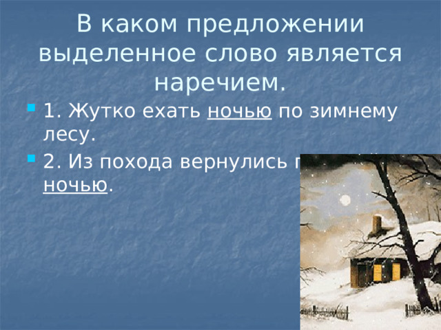 В каком предложении выделенное слово является наречием. 1. Жутко ехать ночью по зимнему лесу. 2. Из похода вернулись поздней ночью . 
