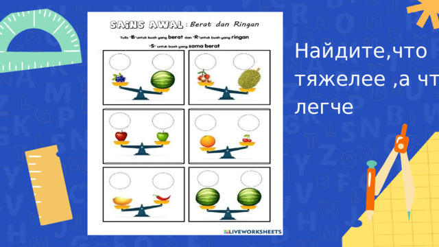 Найдите,что тяжелее ,а что легче 
