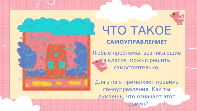 ЧТО ТАКОЕ САМОУПРАВЛЕНИЕ? Любые проблемы, возникающие в классе, можно решить самостоятельно. Для этого применяют правила самоуправления. Как ты думаешь, что означает этот термин? 