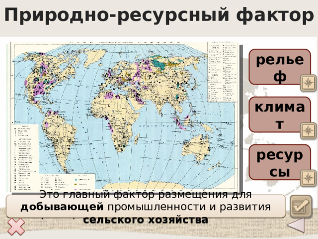 Природно-ресурсный фактор рельеф климат ресурсы Для каких отраслей промышленности этот фактор размещения наиболее важен? Это главный фактор размещения для добывающей промышленности и развития сельского хозяйства 
