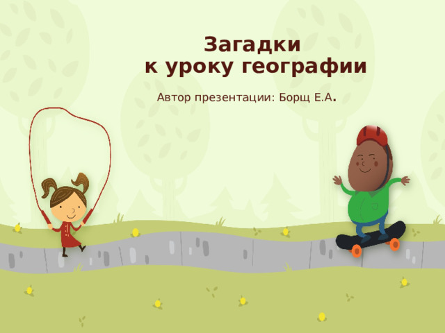 Загадки  к уроку географии Автор презентации: Борщ Е.А . 