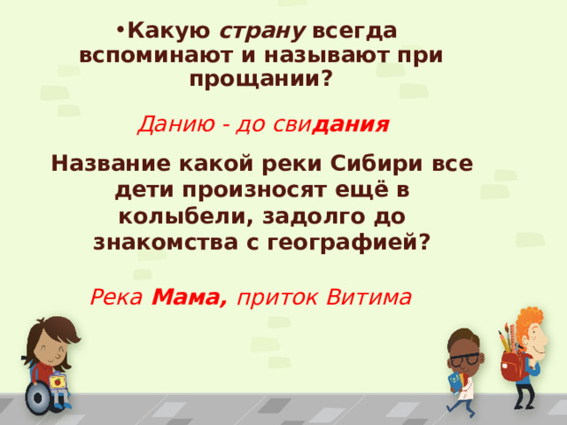 Какую страну всегда вспоминают и называют при прощании? Данию - до сви дания Название какой реки Сибири все дети произносят ещё в колыбели, задолго до знакомства с географией? Река Мама, приток Витима 