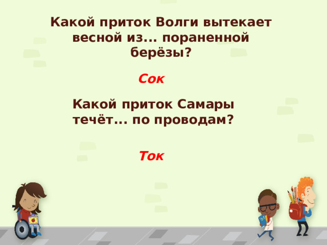 Какой приток Волги вытекает весной из... пораненной берёзы? Сок Какой приток Самары течёт... по проводам? Ток 