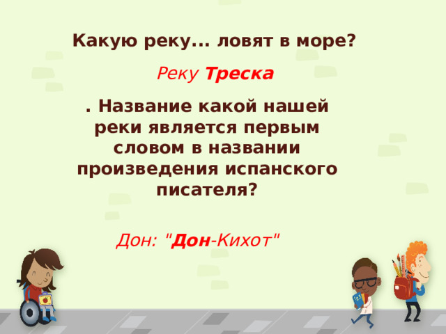Какую реку... ловят в море? Реку Треска . Название какой нашей реки является первым словом в названии произведения испанского писателя? Дон: 