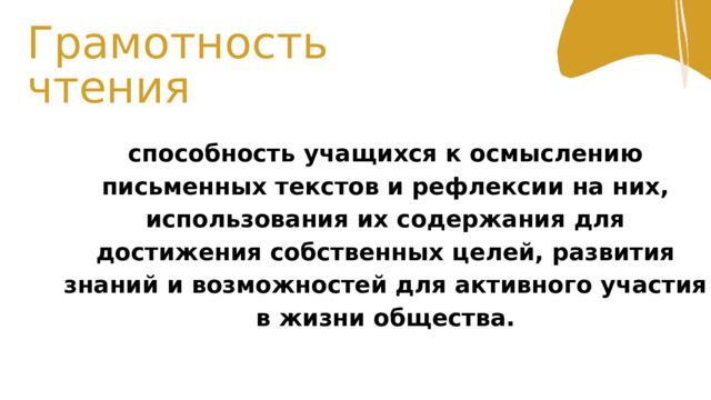 Грамотность чтения способность учащихся к осмыслению письменных текстов и рефлексии на них, использования их содержания для достижения собственных целей, развития знаний и возможностей для активного участия в жизни общества. 