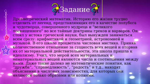 Задание Древнегреческий математик. Историю его жизни трудно отделить от легенд, представляющих его в качестве полубога и чудотворца, совершенного мудреца и 