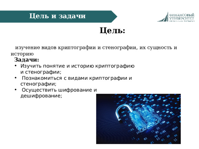 Цель и задачи  Цель:    изучение видов криптографии и стенографии, их сущность и историю Задачи:   Изучить понятие и историю криптографию и стенографии;    Познакомиться с видами криптографии и стенографии;    Осуществить шифрование и дешифрование;    