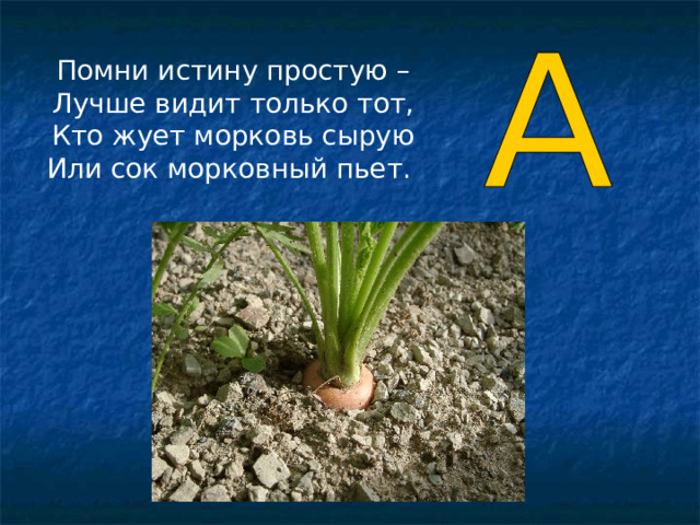 Помни истину простую – Лучше видит только тот, Кто жует морковь сырую Или сок морковный пьет .  