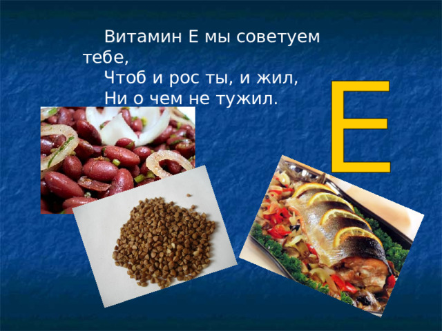 Витамин Е мы советуем тебе, Чтоб и рос ты, и жил, Ни о чем не тужил. 