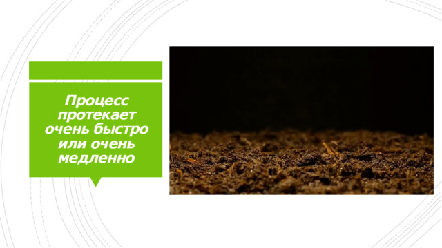 Процесс протекает очень быстро или очень медленно 