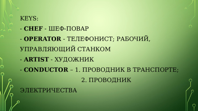 Keys:  - Chef - Шеф-повар  - Operator - Телефонист; рабочий, управляющий станком  - Artist - Художник  - Conductor – 1. Проводник в транспорте;  2. проводник электричества    