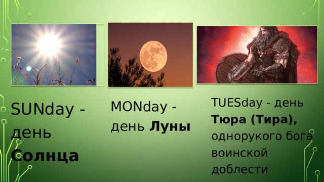 TUESday - день Тюра (Тира), однорукого бога воинской доблести SUNday - день Солнца MONday - день Луны   