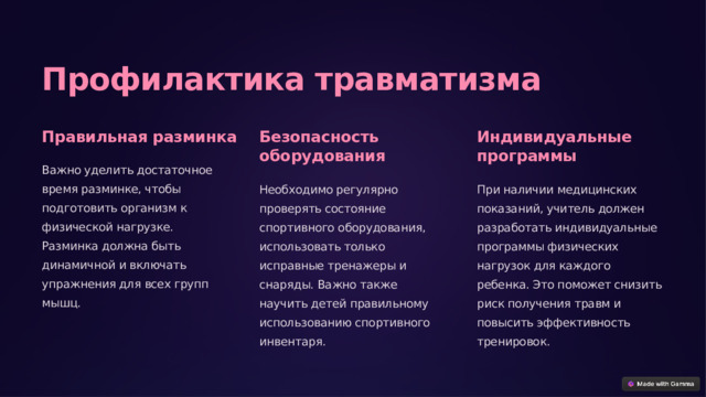 Профилактика травматизма Правильная разминка Безопасность оборудования Индивидуальные программы Важно уделить достаточное время разминке, чтобы подготовить организм к физической нагрузке. Разминка должна быть динамичной и включать упражнения для всех групп мышц. Необходимо регулярно проверять состояние спортивного оборудования, использовать только исправные тренажеры и снаряды. Важно также научить детей правильному использованию спортивного инвентаря. При наличии медицинских показаний, учитель должен разработать индивидуальные программы физических нагрузок для каждого ребенка. Это поможет снизить риск получения травм и повысить эффективность тренировок. 