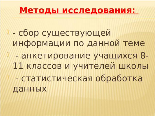 Методы исследования:   - сбор существующей информации по данной теме  - анкетирование учащихся 8-11 классов и учителей школы  - статистическая обработка данных 