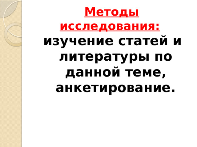 Методы исследования:  изучение статей и литературы по данной теме, анкетирование. 