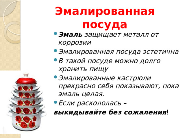 Эмалированная посуда Эмаль защищает металл от коррозии Эмалированная посуда эстетична В такой посуде можно долго хранить пищу Эмалированные кастрюли прекрасно себя показывают, пока эмаль целая. Если раскололась – выкидывайте без сожаления ! 