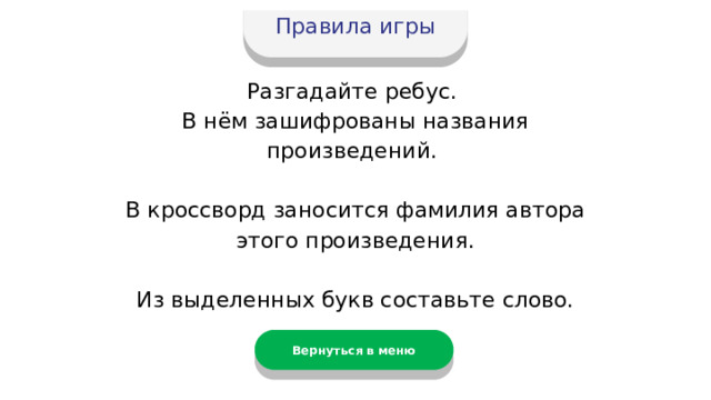 Правила игры Разгадайте ребус. В нём зашифрованы названия произведений. В кроссворд заносится фамилия автора этого произведения.  Из выделенных букв составьте слово. Вернуться в меню 