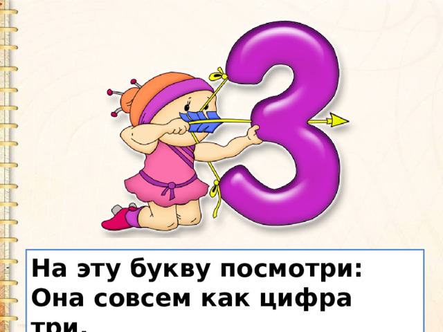 На эту букву посмотри:  Она совсем как цифра три. 