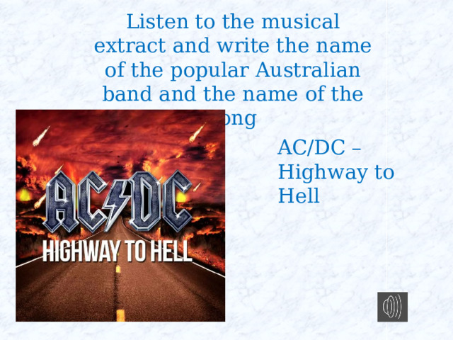 Listen to the musical extract and write the name of the popular Australian band and the name of the song AC/DC – Highway to Hell 
