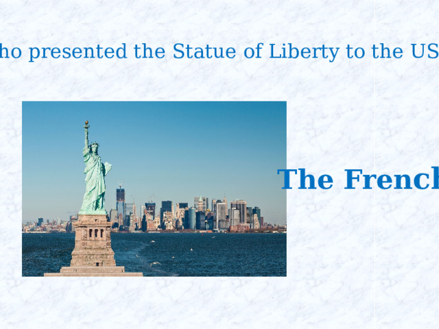Who presented the Statue of Liberty to the USA? The Fren ch 