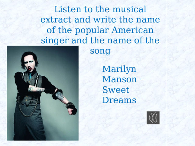 Listen to the musical extract and write the name of the popular American singer and the name of the song Marilyn Manson – Sweet Dreams 