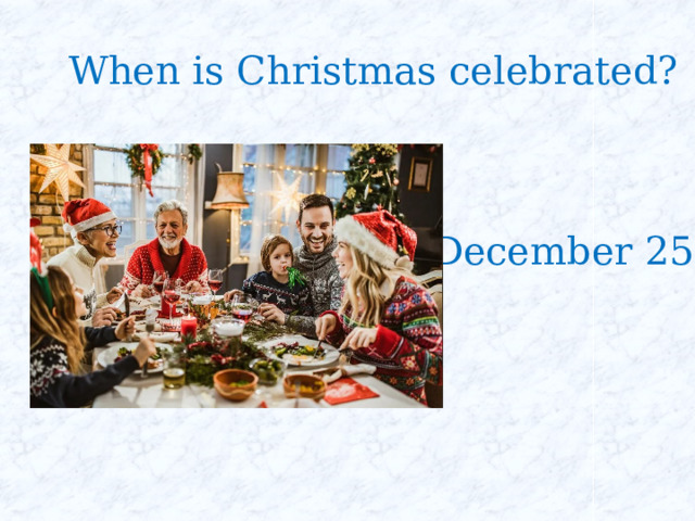 When is Christmas celebrated? December 25 