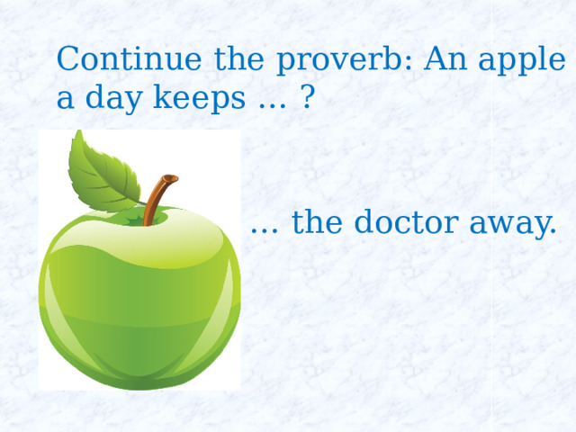 Continue the proverb: An apple a day keeps … ? … the doctor away. 