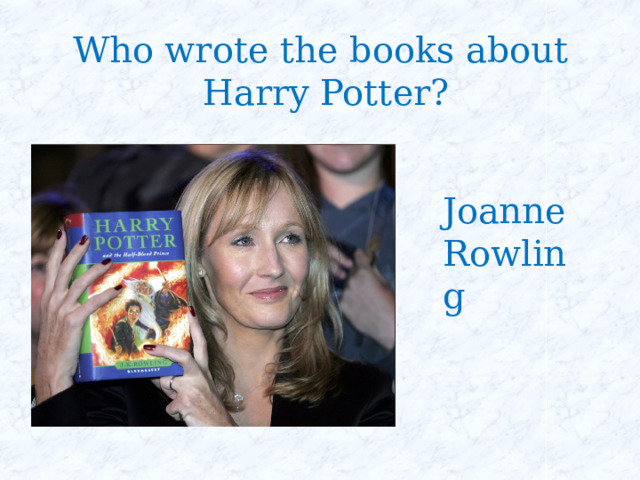 Who wrote the books about Harry Potter? Joanne Rowling 