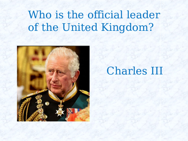 Who is the official leader of the United Kingdom? Charles III 