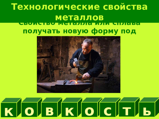 Технологические свойства металлов Свойство металла или сплава получать новую форму под действием удара т ь о в о с к к 