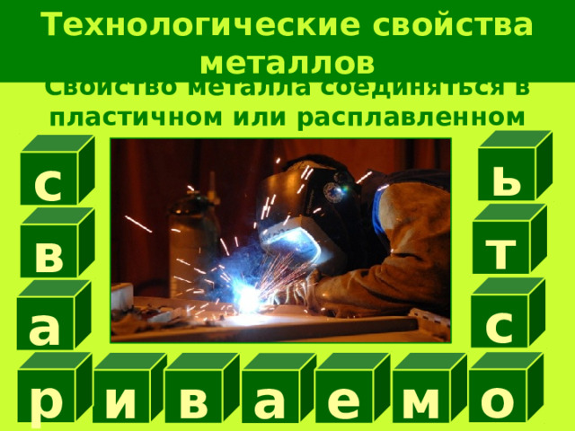 Технологические свойства металлов Свойство металла соединяться в пластичном или расплавленном состоянии ь с т в с а р о и в е м а 