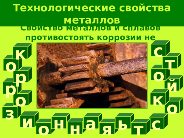 Технологические свойства металлов Свойство металлов и сплавов противостоять коррозии не разрушаясь с к т о о р й р к о о з и н ь а с н я о т 