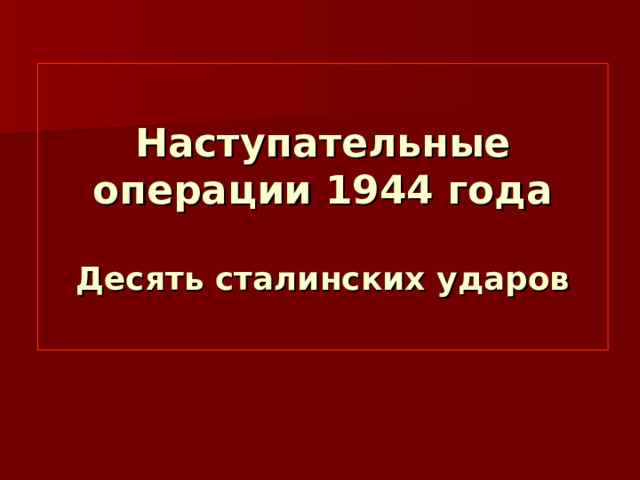 Наступательные операции 1944 года   Десять сталинских ударов 