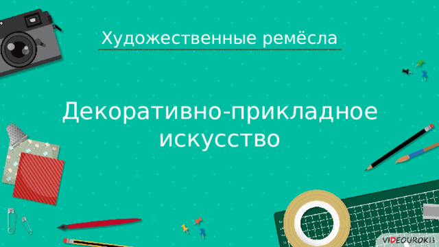 Художественные ремёсла Декоративно-прикладное искусство 