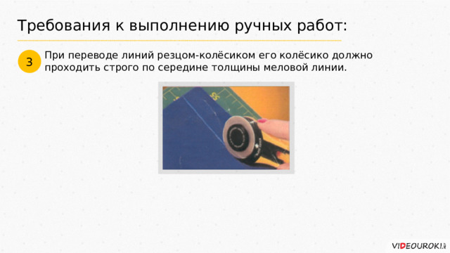 Требования к выполнению ручных работ: При переводе линий резцом-колёсиком его колёсико должно проходить строго по середине толщины меловой линии. 3 