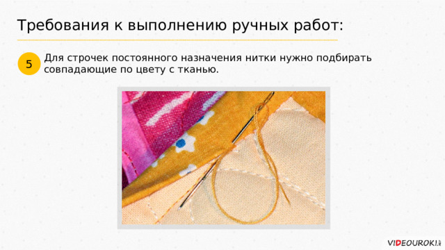 Требования к выполнению ручных работ: Для строчек постоянного назначения нитки нужно подбирать совпадающие по цвету с тканью. 5 