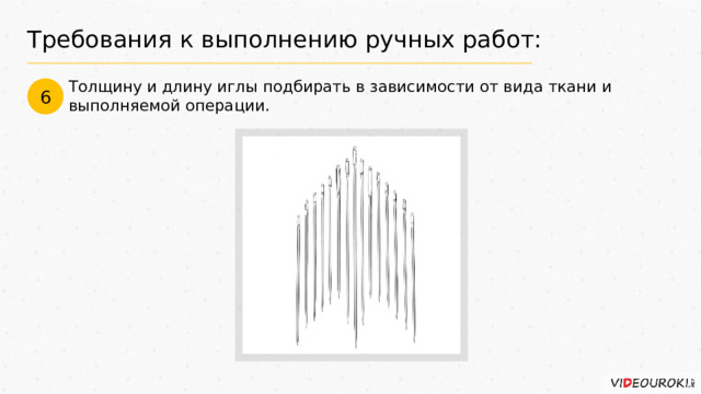 Требования к выполнению ручных работ: Толщину и длину иглы подбирать в зависимости от вида ткани и выполняемой операции. 6 